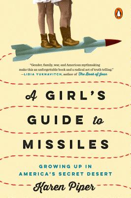 A Girl's Guide to Missiles: Growing Up in America's Secret Desert - Karen Piper