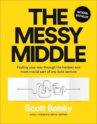 The Messy Middle: Finding Your Way Through the Hardest and Most Crucial Part of Any Bold Venture - Scott Belsky