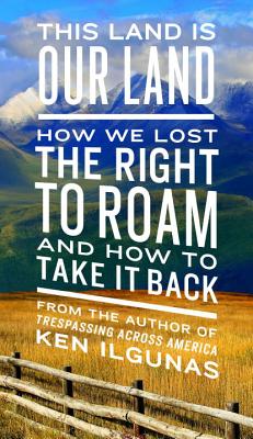 This Land Is Our Land: How We Lost the Right to Roam and How to Take It Back - Ken Ilgunas