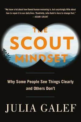 The Scout Mindset: Why Some People See Things Clearly and Others Don't - Julia Galef
