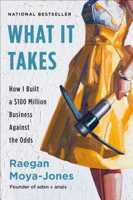 What It Takes: How I Built a $100 Million Business Against the Odds - Raegan Moya-jones