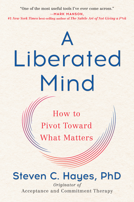 A Liberated Mind: How to Pivot Toward What Matters - Steven C. Hayes