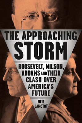 The Approaching Storm: Roosevelt, Wilson, Addams, and Their Clash Over America's Future - Neil Lanctot