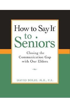 Coperta cărții 'How to Say It(r) to Seniors: Closing the Communication Gap with Our Elders - David Solie'