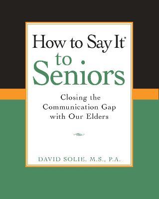 How to Say It(r) to Seniors: Closing the Communication Gap with Our Elders - David Solie
