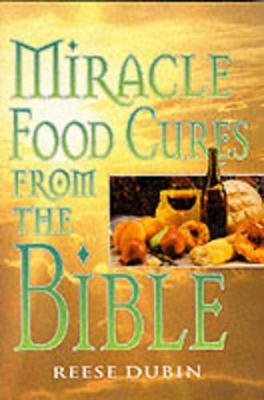 Miracle Food Cures from the Bible: The Creator's Plan for Optimal Health - Reese Dubin