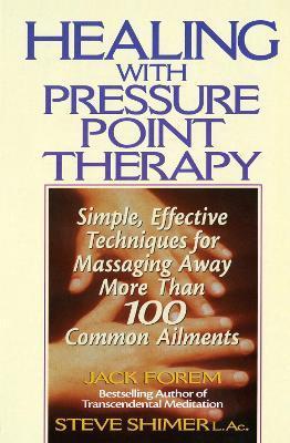 Healing with Pressure Point Therapy: Simple, Effective Techniques for Massaging Away More Than 100 Annoying Ailments - Jack Forem