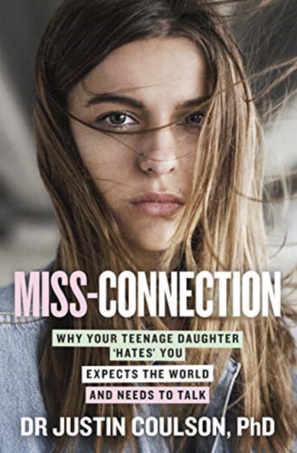 Miss-Connection: Why Your Teenage Daughter 'Hates' You, Expects the World and Needs to Talk - Justin Coulson