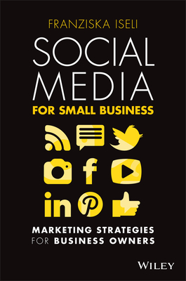 Social Media for Small Business: Marketing Strategies for Business Owners - Franziska Iseli