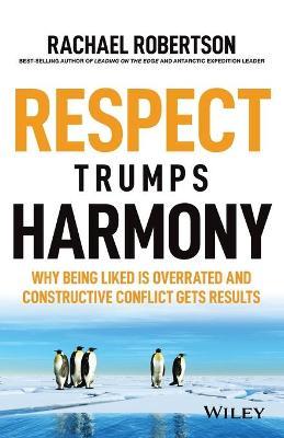 Respect Trumps Harmony: Why Being Liked Is Overrated and Constructive Conflict Gets Results - Rachael Robertson