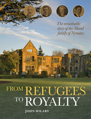 From Refugees to Royalty: The Remarkable Story of the Messel Family of Nymans - John Hilary