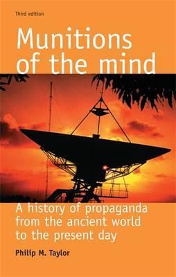 Munitions of the Mind: A History of Propaganda from the Ancient World to the Present Era - Philip M. Taylor