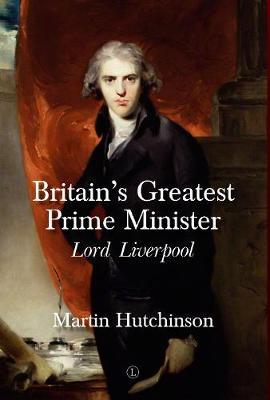 Britain's Greatest Prime Minister: Lord Liverpool - Martin Hutchinson