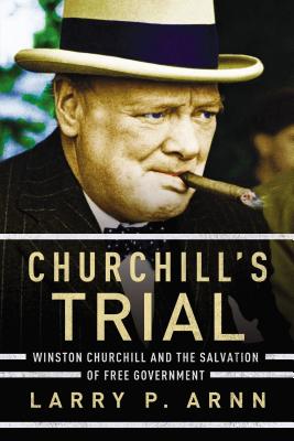 Churchill's Trial: Winston Churchill and the Salvation of Free Government - Larry Arnn