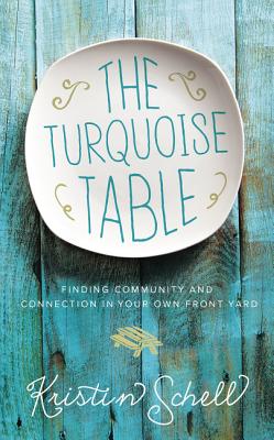 The Turquoise Table: Finding Community and Connection in Your Own Front Yard - Kristin Schell