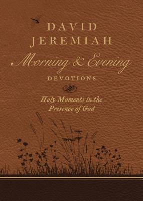 David Jeremiah Morning and Evening Devotions: Holy Moments in the Presence of God - David Jeremiah