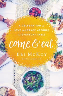 Come and Eat: A Celebration of Love and Grace Around the Everyday Table - Bri Mckoy