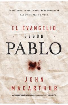 El Evangelio Segn Pablo: Abrazando Las Buenas Nuevas En El Corazn de Las Enseanzas de Pablo - John F. Macarthur