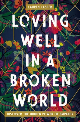 Loving Well in a Broken World: Discover the Hidden Power of Empathy - Lauren Casper