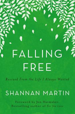 Falling Free: Rescued from the Life I Always Wanted - Shannan Martin