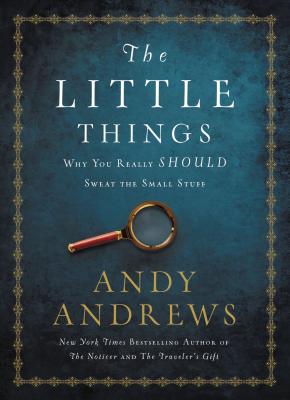 The Little Things: Why You Really Should Sweat the Small Stuff - Andy Andrews