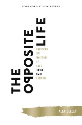 The Opposite Life: Unlocking the Mysteries of God's Upside-Down Kingdom - Alex Seeley