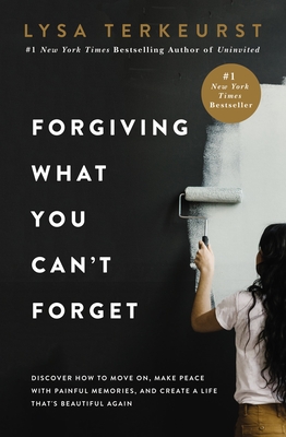 Forgiving What You Can't Forget: Discover How to Move On, Make Peace with Painful Memories, and Create a Life That's Beautiful Again - Lysa Terkeurst
