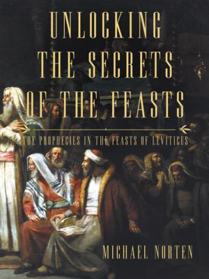 Unlocking the Secrets of the Feasts: The Prophecies in the Feasts of Leviticus - Michael Norten