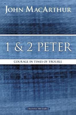 1 and 2 Peter: Courage in Times of Trouble - John F. Macarthur