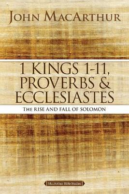 1 Kings 1 to 11, Proverbs, and Ecclesiastes: The Rise and Fall of Solomon - John F. Macarthur