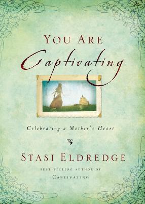 You Are Captivating: Celebrating a Mother's Heart - Stasi Eldredge