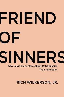 Friend of Sinners: Why Jesus Cares More about Relationship Than Perfection - Rich Wilkerson Jr