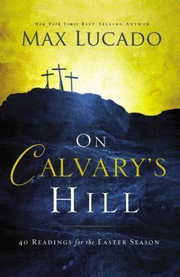 On Calvary's Hill: 40 Readings for the Easter Season - Max Lucado