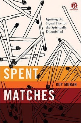 Spent Matches: Igniting the Signal Fire for the Spiritually Dissatisfied - Roy Moran