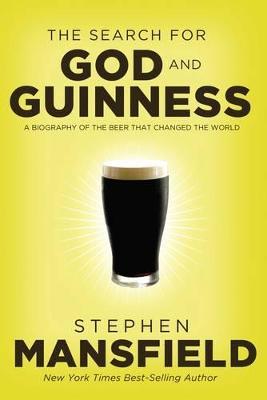 The Search for God and Guinness: A Biography of the Beer That Changed the World - Stephen Mansfield