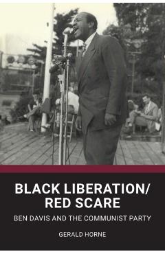 Black Liberation / Red Scare: Ben Davis and the Communist Party - Gerald Horne