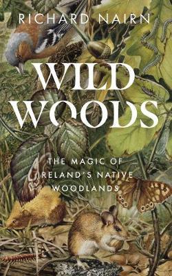 Wild Woods: The Magic of Ireland's Native Woodlands - Richard Nairn