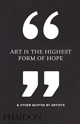 Art Is the Highest Form of Hope & Other Quotes by Artists - Phaidon Press