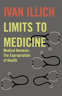 Limits to Medicine: Medical Nemesis: The Expropriation of Health - Ivan Illich