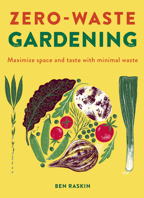 Zero Waste Gardening: Maximize Space and Taste with Minimal Waste - Ben Raskin