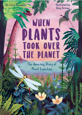 When Plants Took Over the Planet: The Amazing Story of Plant Evolution - Chris Thorogood