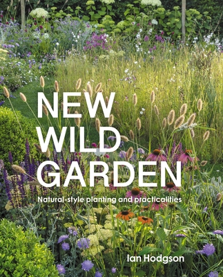 New Wild Garden: Natural-Style Planting and Practicalities - Ian Hodgson