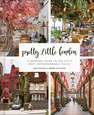 Pretty Little London: A Seasonal Guide to the City's Most Instagrammable Places - Sara Santini