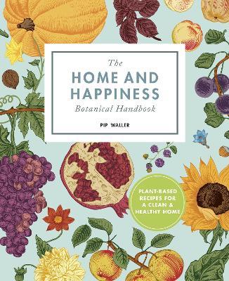 The Home and Happiness Botanical Handbook: Plant-Based Recipes for a Clean and Healthy Home - Pip Waller