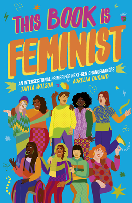 This Book Is Feminist: An Intersectional Primer for Next-Gen Changemakers - Jamia Wilson