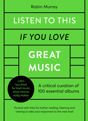 Listen to This If You Love Great Music: A Critical Curation of 100 Essential Albums - Packed with Links for Further Reading, Listening and Viewing to - Robin Murray