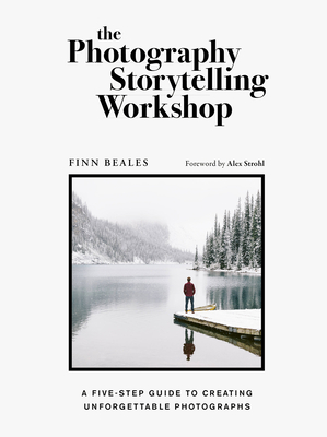 The Photography Storytelling Workshop: A Five-Step Guide to Creating Unforgettable Photographs - Finn Beales