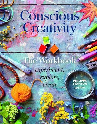 Conscious Creativity: The Workbook: Experiment, Explore, Create - Philippa Stanton