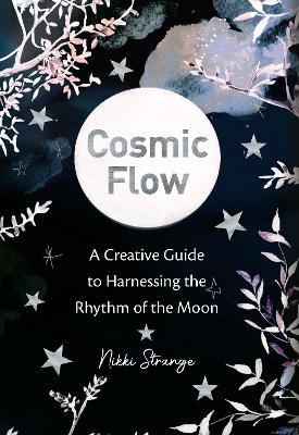 Cosmic Flow: A Creative Guide to Harnessing the Rhythm of the Moon - Nikki Strange