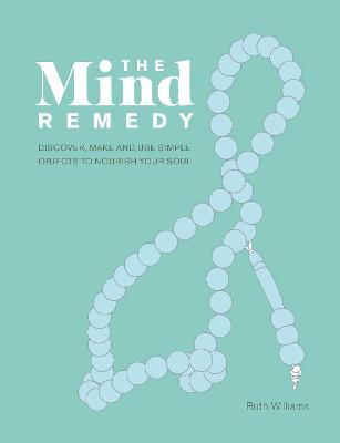 The Mind Remedy: Discover, Make and Use Simple Objects to Nourish Your Soul - Ruth Williams